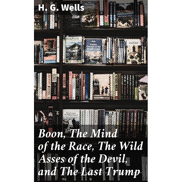 Boon, The Mind of the Race, The Wild Asses of the Devil, and The Last Trump, H. G. Wells