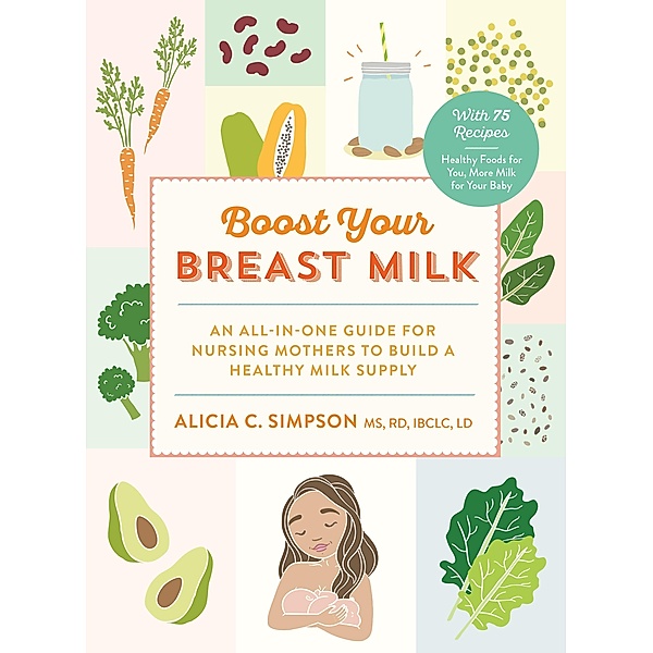 Boost Your Breast Milk: An All-in-One Guide for Nursing Mothers to Build a Healthy Milk Supply, Alicia C. Simpson