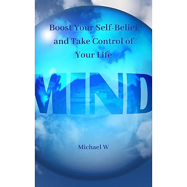 Boost Your Self-Belief and Take Control of Your Life, Michael W
