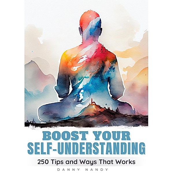 Boost Your Self Understanding - 250 Tips and Ways That Works, Danny Nandy