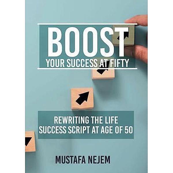 Boost Your Success at Fifty Rewriting the life Success Script at age of 50, Mustafa Nejem