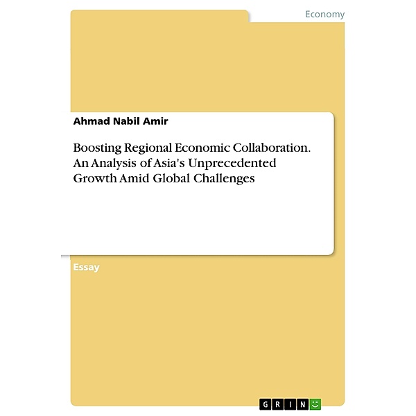 Boosting Regional Economic Collaboration. An Analysis of Asia's Unprecedented Growth Amid Global Challenges, Ahmad Nabil Amir