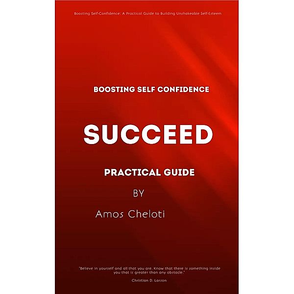 Boosting Self-Confidence: A Practical Guide to Building Unshakeable Self-Esteem, Amos Cheloti