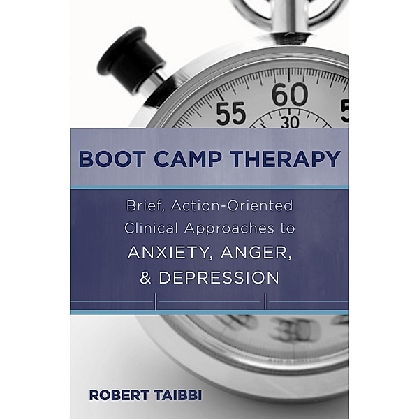 Boot Camp Therapy: Brief, Action-Oriented Clinical Approaches to Anxiety, Anger, & Depression, Robert Taibbi