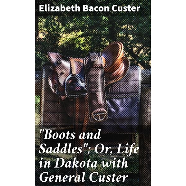 Boots and Saddles; Or, Life in Dakota with General Custer, Elizabeth Bacon Custer