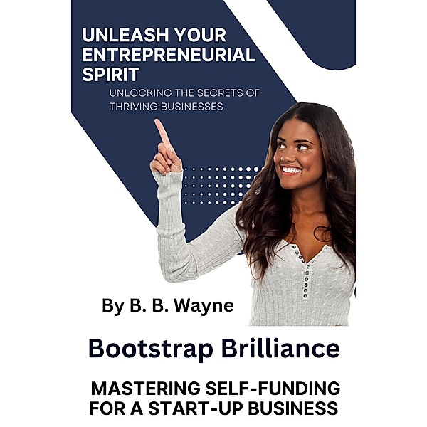 Bootstrap Brilliance:  Mastering Self-Funding for a Start=up Business, B. B. Wayne