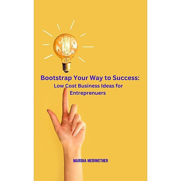 Bootstrap Your Way to Success: Low Cost Business Ideas for Entrepreneurs, Marsha Meriwether