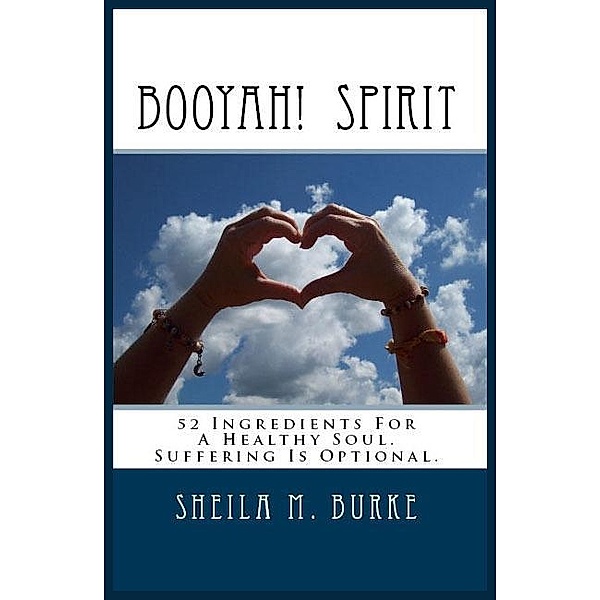 Booyah! Spirit: 52 Ingredients For a Healthy Soul. Suffering Is Optional. / Sheila Burke, Sheila Burke