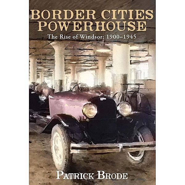 Border Cities Powerhouse: 1901-1945, Patrick Brode