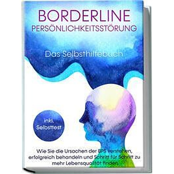 Borderline Persönlichkeitsstörung - Das Selbsthilfebuch: Wie Sie die Ursachen der BPS verstehen, erfolgreich behandeln und Schritt für Schritt zu mehr Lebensqualität finden | inkl. Selbsttest, Thomas Erlberg