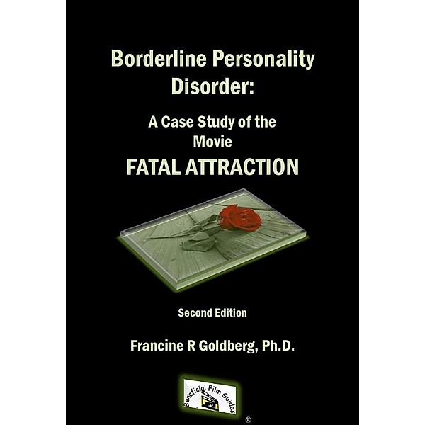 Borderline Personality Disorder: A Case Study of the Movie FATAL ATTRACTION, Second Edition / Beneficial Film Guides, Francine R Goldberg