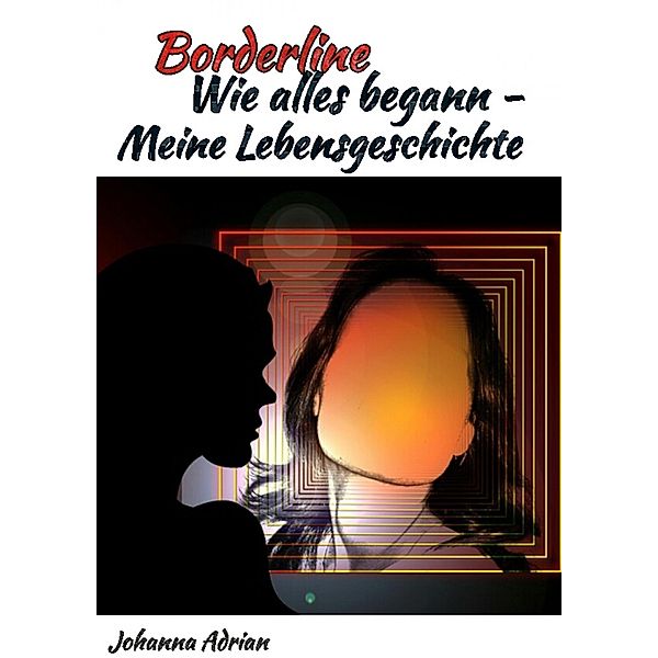 Borderline-Wie alles begann-Meine Lebensgeschichte, Johanna Adrian