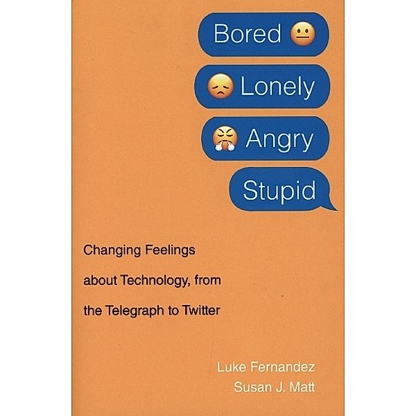 Bored, Lonely, Angry, Stupid - Changing Feelings about Technology, from the Telegraph to Twitter, Luke Fernandez, Susan J. Matt