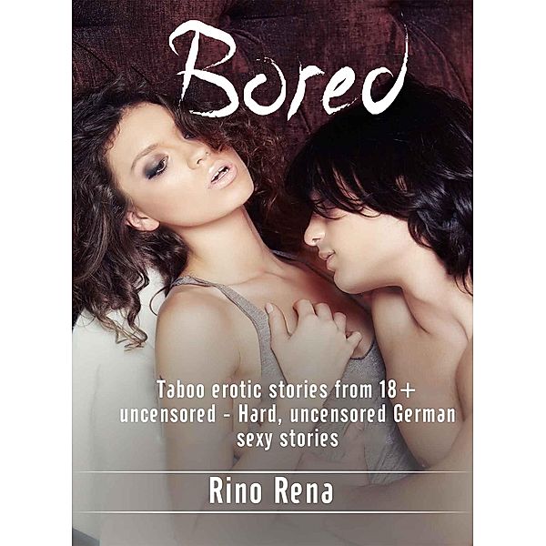 Bored: Taboo erotic stories from 18+ uncensored - Hard, uncensored German sexy stories, Rino Rena