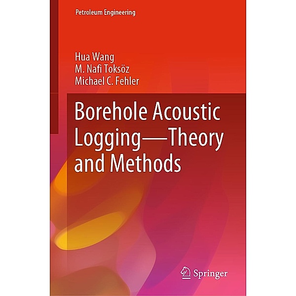 Borehole Acoustic Logging - Theory and Methods / Petroleum Engineering, Hua Wang, M. Nafi Toksöz, Michael C Fehler