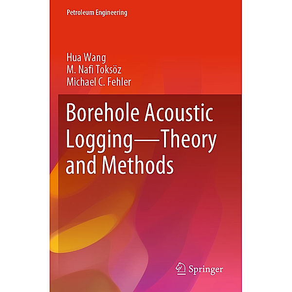 Borehole Acoustic Logging - Theory and Methods, Hua Wang, M. Nafi Toksöz, Michael C Fehler