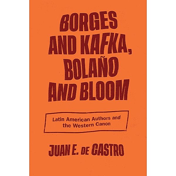 Borges and Kafka, Bolaño and Bloom, Juan E. De Castro