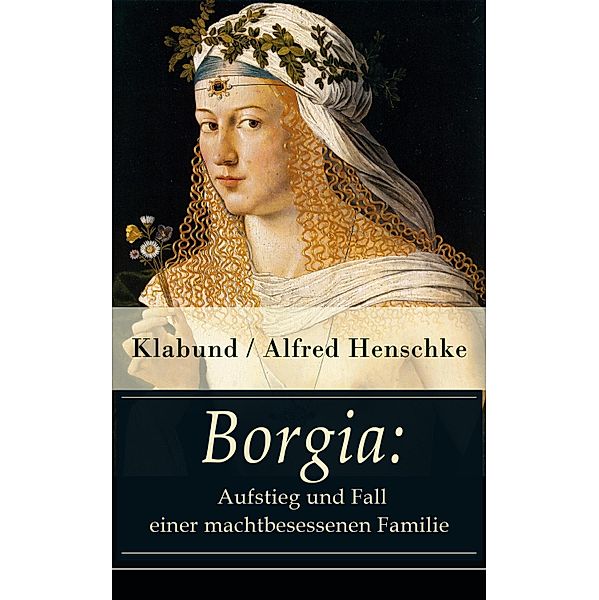 Borgia: Aufstieg und Fall einer machtbesessenen Familie, Alfred Klabund Henschke