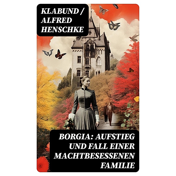 Borgia: Aufstieg und Fall einer machtbesessenen Familie, Klabund, Alfred Henschke