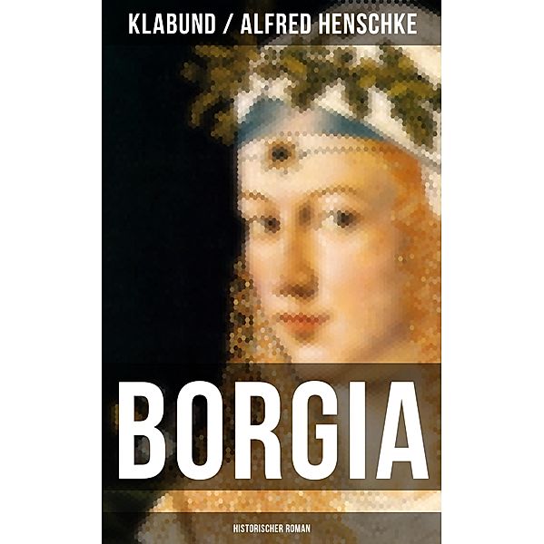 BORGIA: Historischer Roman, Klabund, Alfred Henschke
