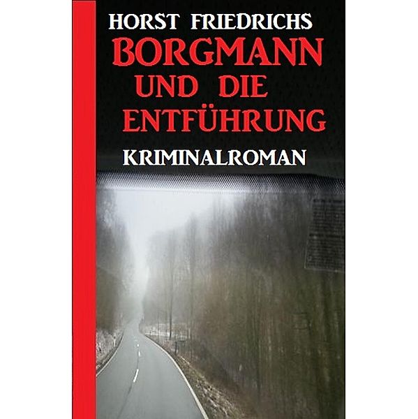 Borgmann und die Entführung: Kriminalroman, Horst Friedrichs