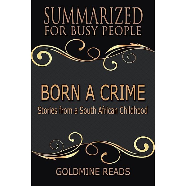 Born A Crime - Summarized for Busy People: Stories from a South African Childhood, Goldmine Reads