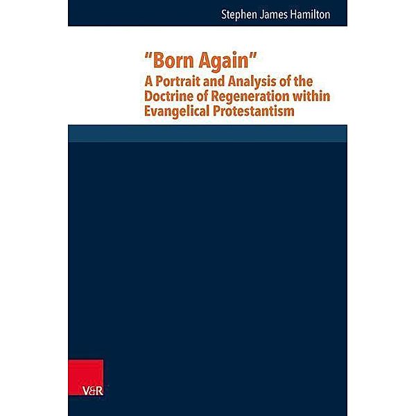 Born Again: A Portrait and Analysis of the Doctrine of Regeneration within Evangelical Protestantism, Stephen J. Hamilton