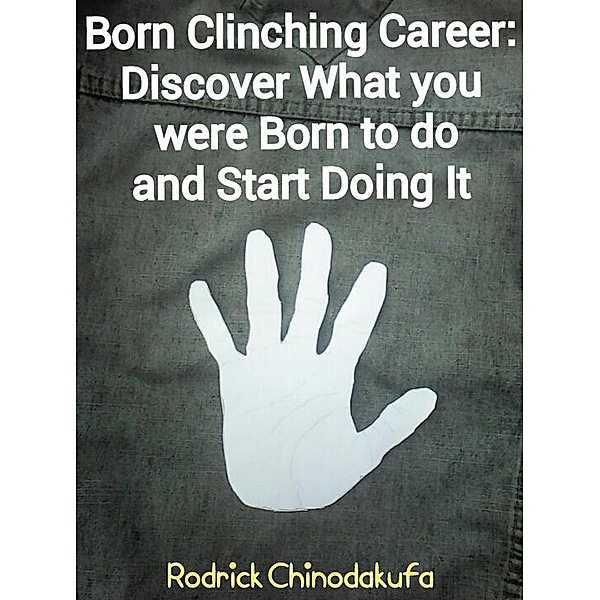 Born Clinching Career: Discover What you were born to do and Start Doing It, Rodrick Chinodakufa