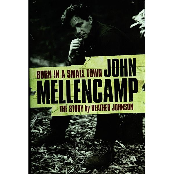 Born In A Small Town: John Mellencamp, The Story, Heather Johnson