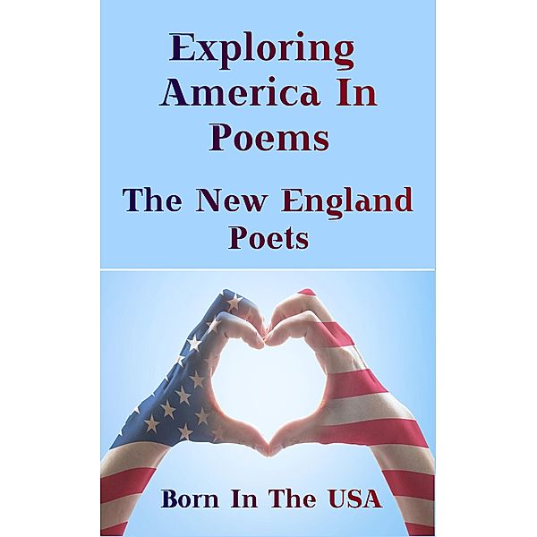 Born in the USA - Exploring American Poems. The New England Poets, Henry Wadsworth Longfellow, Helen Hunt Jackson, Oliver Wendell Holmes