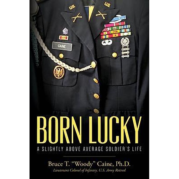Born Lucky.  A Slightly Above Average Soldier's Life / Bruce T. Caine, Ph.D., Ph. D. Caine