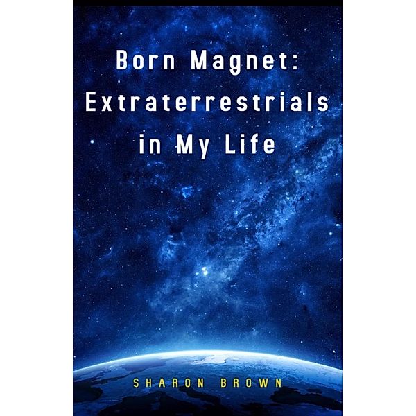 Born Magnet: Extraterrestrials in My Life / Born Magnet, Sharon Brown