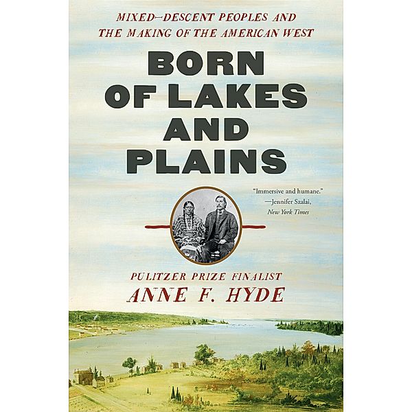 Born of Lakes and Plains: Mixed-Descent Peoples and the Making of the American West, Anne F. Hyde