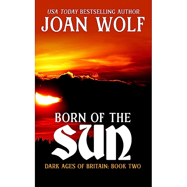 Born of the Sun (Dark Ages of Britain, #2) / Dark Ages of Britain, Joan Wolf