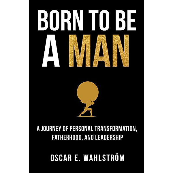 Born to be a Man: A Journey of Personal Transformation, Fatherhood, and Leadership (The Adventurer, #1) / The Adventurer, Oscar E. Wahlström
