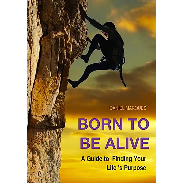 Born to Be Alive: A Guide to Finding Your Life's Purpose, Daniel Marques
