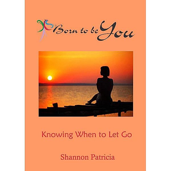 Born to be You - Knowing When to Let Go (Addiction Recovery, #4) / Addiction Recovery, Shannon Patricia