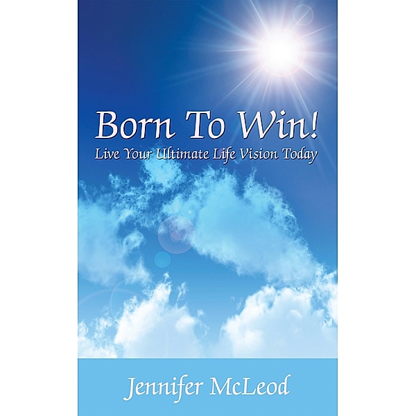 Born to Win! Live Your Ultimate Life Vision Today, Jennifer McLeod