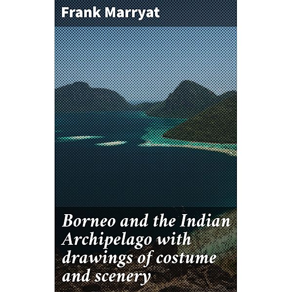 Borneo and the Indian Archipelago with drawings of costume and scenery, Frank Marryat