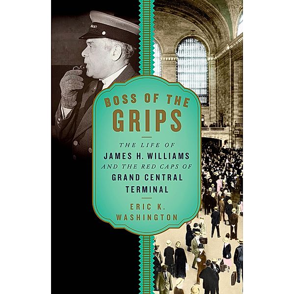Boss of the Grips: The Life of James H. Williams and the Red Caps of Grand Central Terminal, Eric K. Washington