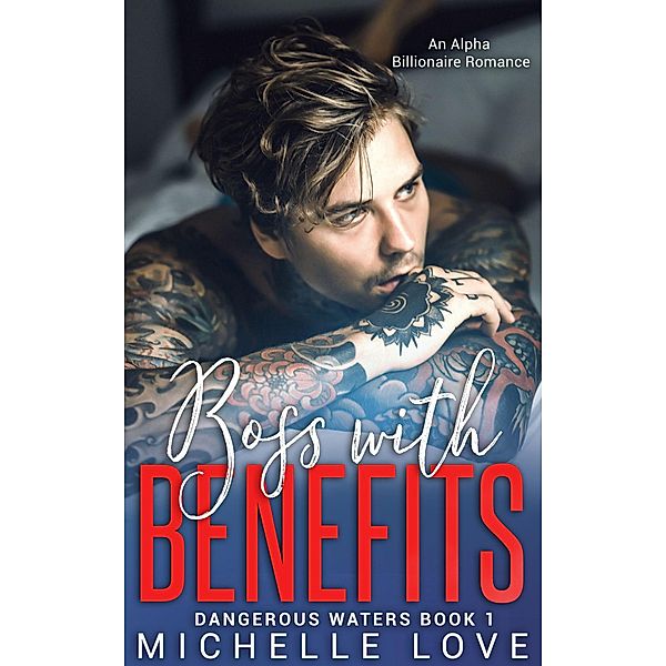 Boss With Benefits: An Alpha Billionaire Romance (Dangerous Waters, #1) / Dangerous Waters, Michelle Love
