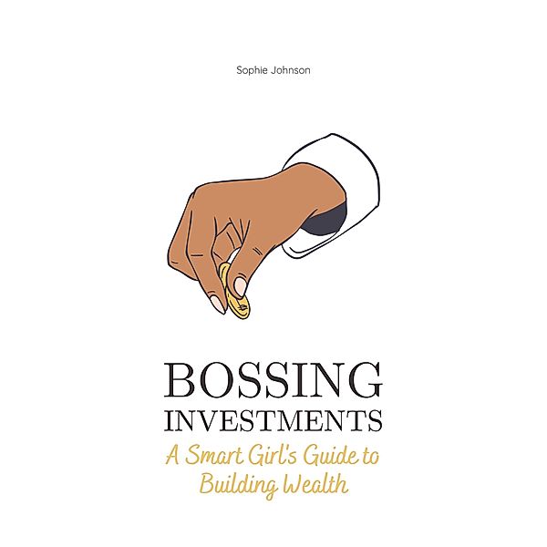 Bossing Investments: A Smart Girl's Guide to Building Wealth (Bossing Up) / Bossing Up, Sophie Johnson