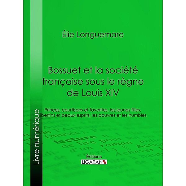 Bossuet et la société française sous le règne de Louis XIV, Ligaran, Élie Longuemare