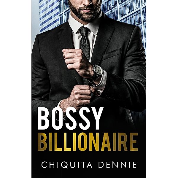 Bossy Billionaire: A Hate To Love Workplace Romance (Cocky Billionaire Boys, #2) / Cocky Billionaire Boys, Chiquita Dennie