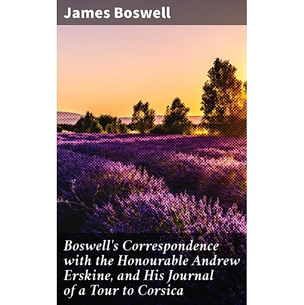 Boswell's Correspondence with the Honourable Andrew Erskine, and His Journal of a Tour to Corsica, James Boswell