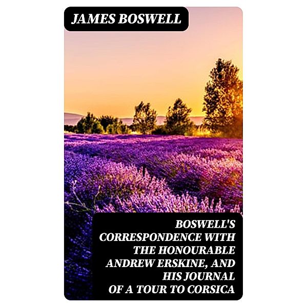 Boswell's Correspondence with the Honourable Andrew Erskine, and His Journal of a Tour to Corsica, James Boswell