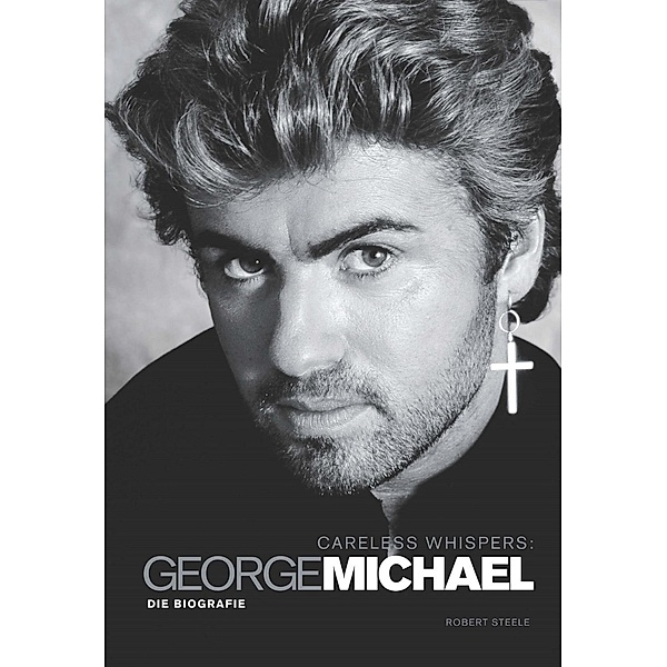 Bosworth Music: Careless Whispers: George Michael - Die Biografie, Robert Steele