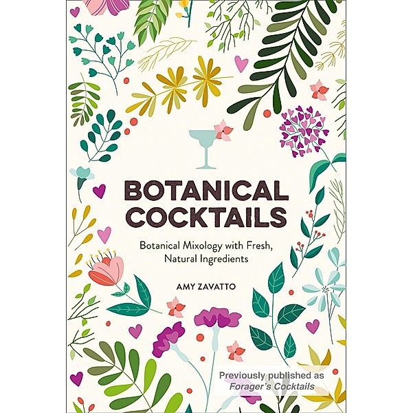 Botanical Cocktails: Botanical Mixology with Fresh, Natural Ingredients, Amy Zavatto
