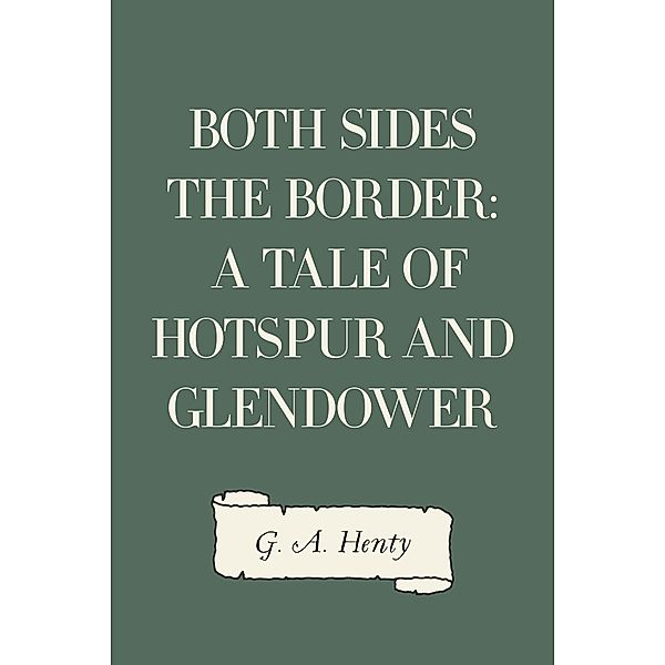 Both Sides the Border: A Tale of Hotspur and Glendower, G. A. Henty
