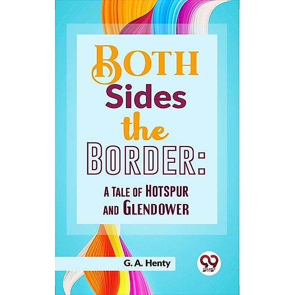 Both Sides The Border: A Tale Of Hotspur And Glendower, G. A. Henty